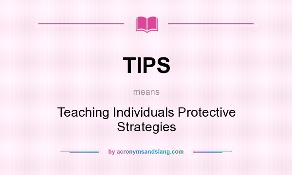 What does TIPS mean? It stands for Teaching Individuals Protective Strategies
