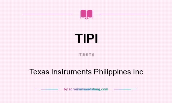 What does TIPI mean? It stands for Texas Instruments Philippines Inc