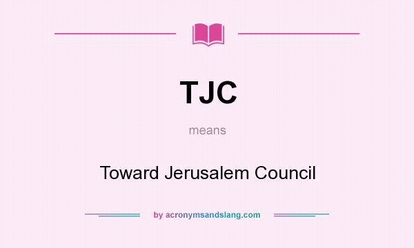 What does TJC mean? It stands for Toward Jerusalem Council