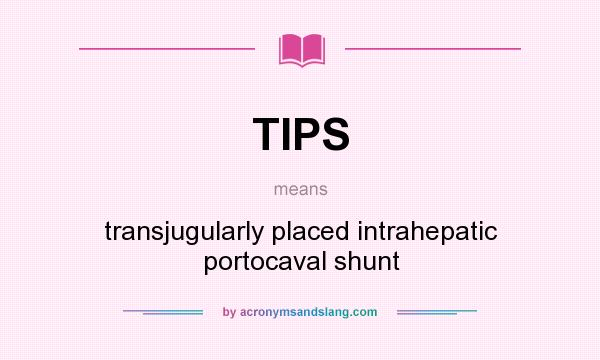 What does TIPS mean? It stands for transjugularly placed intrahepatic portocaval shunt