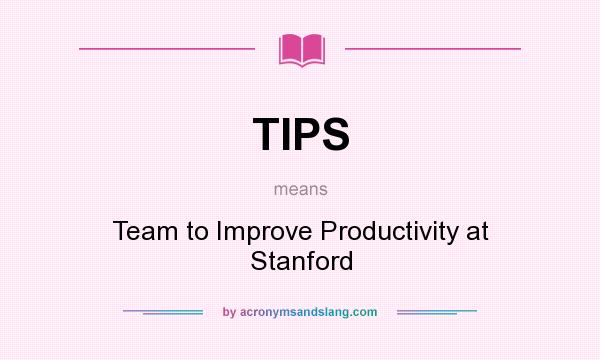 What does TIPS mean? It stands for Team to Improve Productivity at Stanford