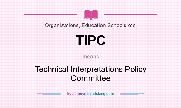 What does TIPC mean? It stands for Technical Interpretations Policy Committee