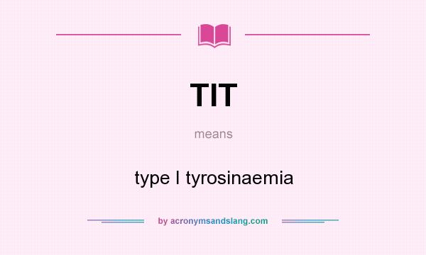 What does TIT mean? It stands for type I tyrosinaemia