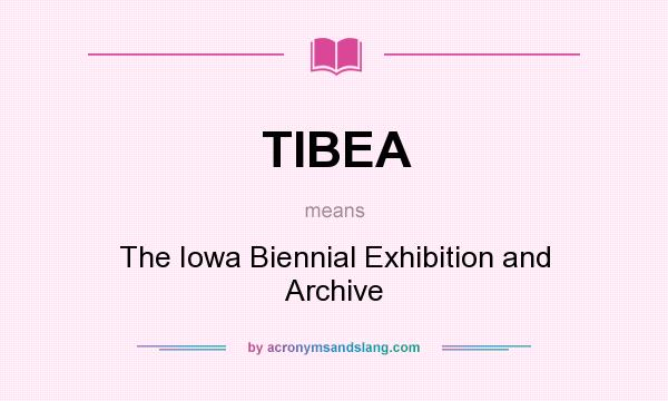 What does TIBEA mean? It stands for The Iowa Biennial Exhibition and Archive