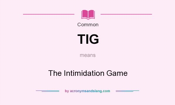 What does TIG mean? It stands for The Intimidation Game