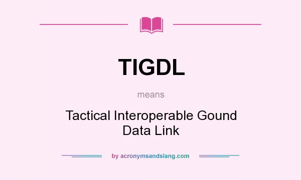 What does TIGDL mean? It stands for Tactical Interoperable Gound Data Link
