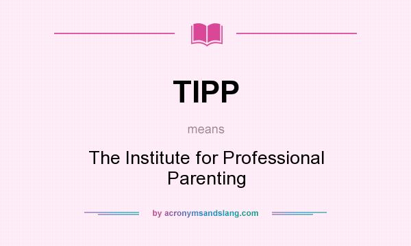 What does TIPP mean? It stands for The Institute for Professional Parenting