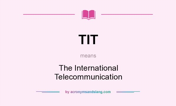 What does TIT mean? It stands for The International Telecommunication