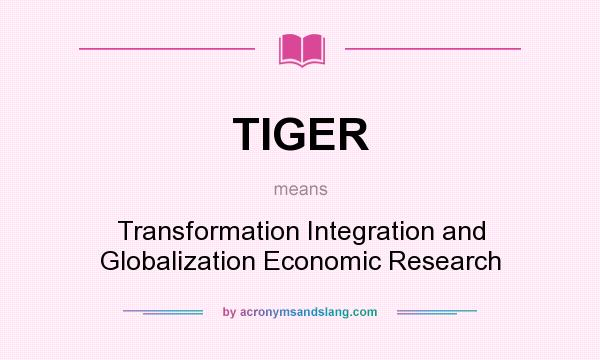 What does TIGER mean? It stands for Transformation Integration and Globalization Economic Research