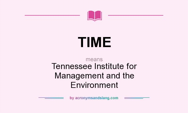 What does TIME mean? It stands for Tennessee Institute for Management and the Environment
