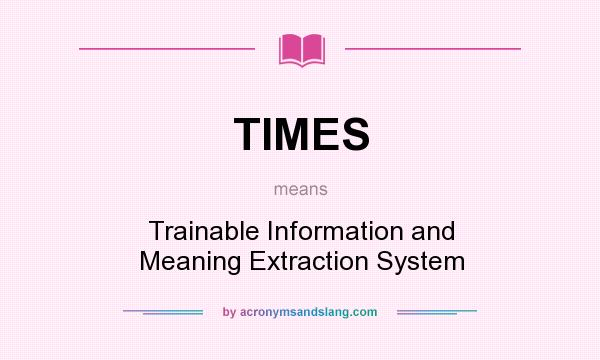 What does TIMES mean? It stands for Trainable Information and Meaning Extraction System