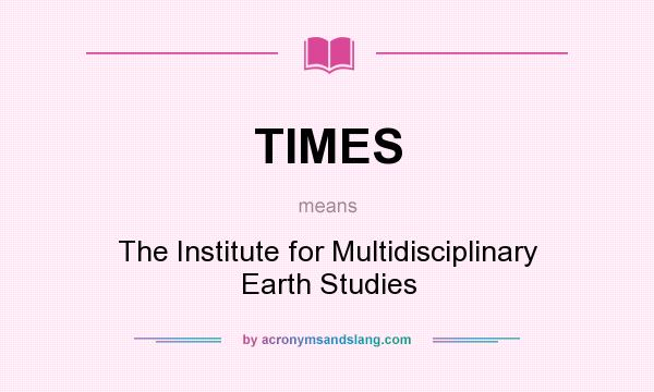 What does TIMES mean? It stands for The Institute for Multidisciplinary Earth Studies