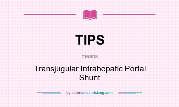 What does TIPS mean? It stands for Transjugular Intrahepatic Portal Shunt