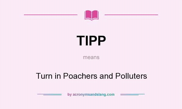 What does TIPP mean? It stands for Turn in Poachers and Polluters
