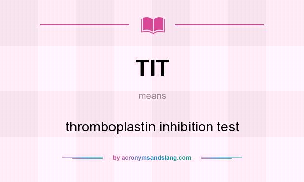 What does TIT mean? It stands for thromboplastin inhibition test