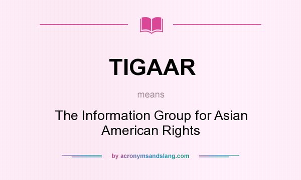 What does TIGAAR mean? It stands for The Information Group for Asian American Rights