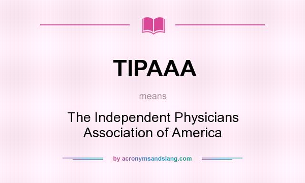 What does TIPAAA mean? It stands for The Independent Physicians Association of America