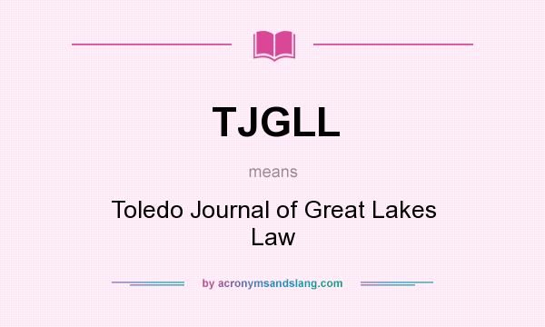 What does TJGLL mean? It stands for Toledo Journal of Great Lakes Law