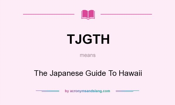 What does TJGTH mean? It stands for The Japanese Guide To Hawaii