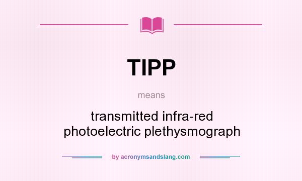 What does TIPP mean? It stands for transmitted infra-red photoelectric plethysmograph