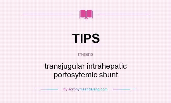 What does TIPS mean? It stands for transjugular intrahepatic portosytemic shunt