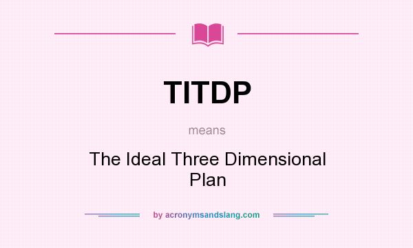 What does TITDP mean? It stands for The Ideal Three Dimensional Plan