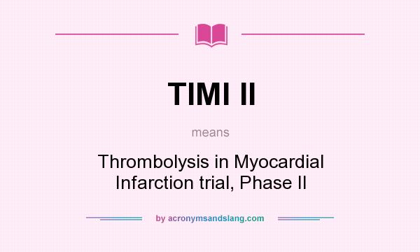 What does TIMI II mean? It stands for Thrombolysis in Myocardial Infarction trial, Phase II