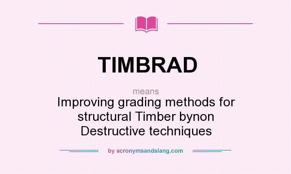 What does TIMBRAD mean? It stands for Improving grading methods for structural Timber bynon Destructive techniques