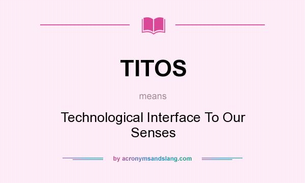What does TITOS mean? It stands for Technological Interface To Our Senses