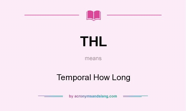 What does THL mean? It stands for Temporal How Long