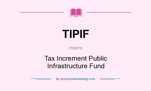 What does TIPIF mean? It stands for Tax Increment Public Infrastructure Fund