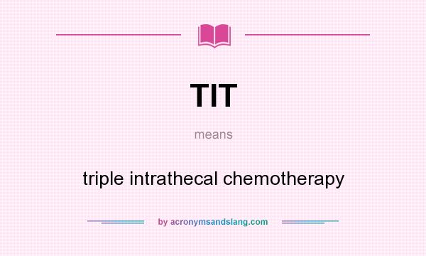 What does TIT mean? It stands for triple intrathecal chemotherapy