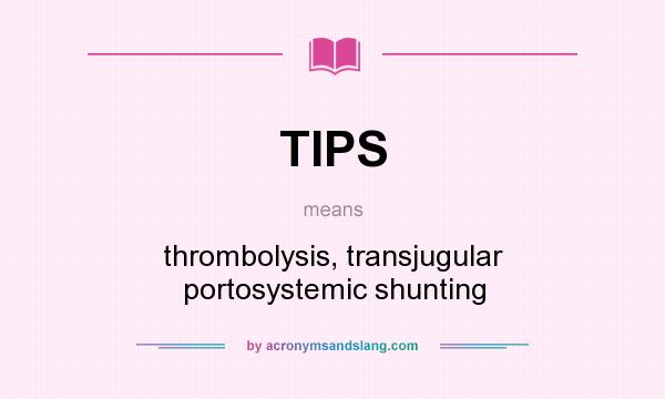 What does TIPS mean? It stands for thrombolysis, transjugular portosystemic shunting