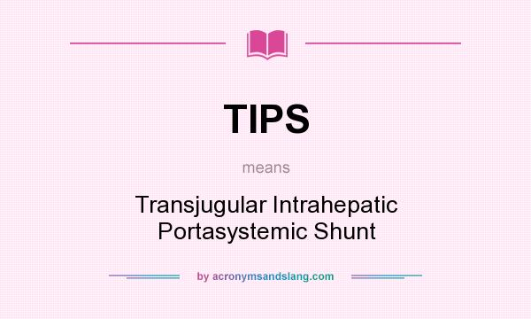 What does TIPS mean? It stands for Transjugular Intrahepatic Portasystemic Shunt