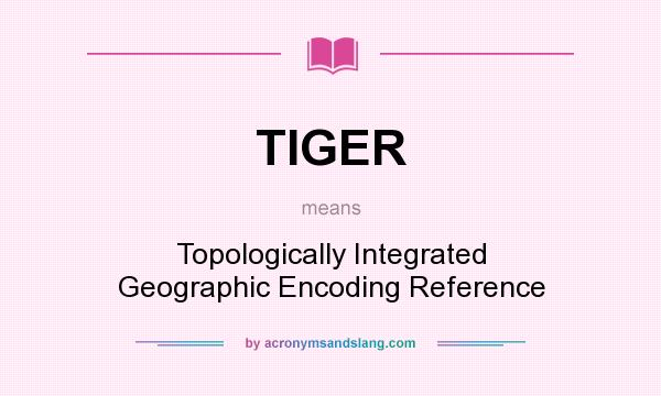 What does TIGER mean? It stands for Topologically Integrated Geographic Encoding Reference