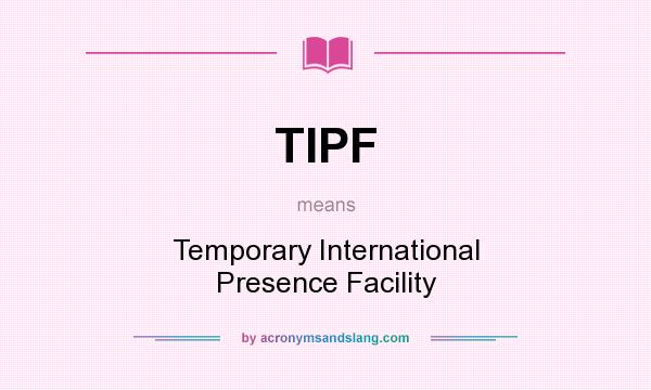 What does TIPF mean? It stands for Temporary International Presence Facility