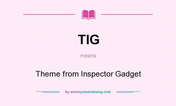 What does TIG mean? It stands for Theme from Inspector Gadget