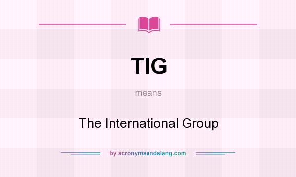 What does TIG mean? It stands for The International Group