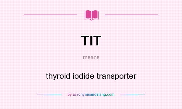 What does TIT mean? It stands for thyroid iodide transporter