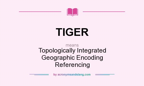 What does TIGER mean? It stands for Topologically Integrated Geographic Encoding Referencing
