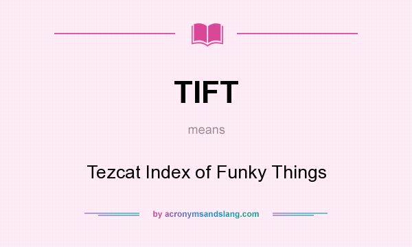 What does TIFT mean? It stands for Tezcat Index of Funky Things