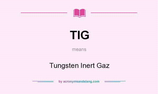 What does TIG mean? It stands for Tungsten Inert Gaz