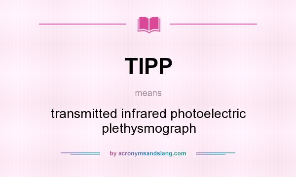 What does TIPP mean? It stands for transmitted infrared photoelectric plethysmograph
