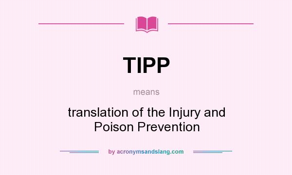 What does TIPP mean? It stands for translation of the Injury and Poison Prevention