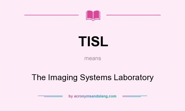 What does TISL mean? It stands for The Imaging Systems Laboratory