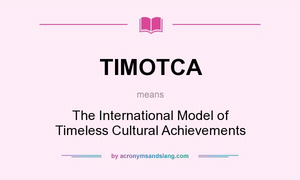 What does TIMOTCA mean? It stands for The International Model of Timeless Cultural Achievements