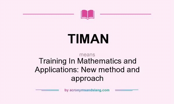 What does TIMAN mean? It stands for Training In Mathematics and Applications: New method and approach