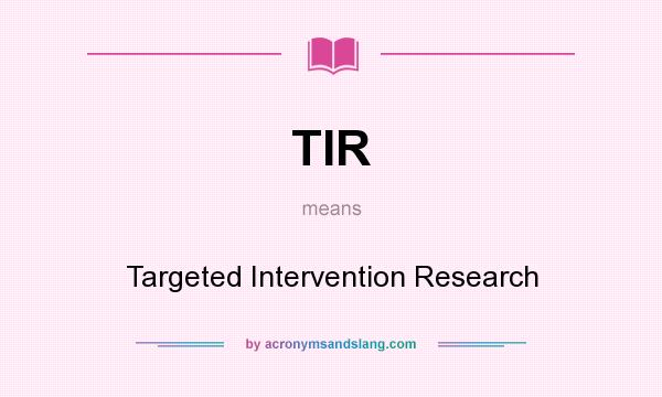 What does TIR mean? It stands for Targeted Intervention Research