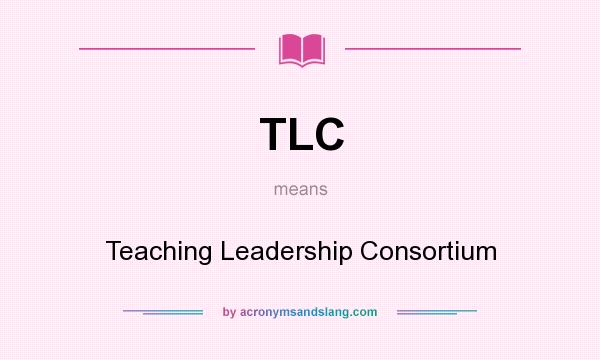 What does TLC mean? It stands for Teaching Leadership Consortium