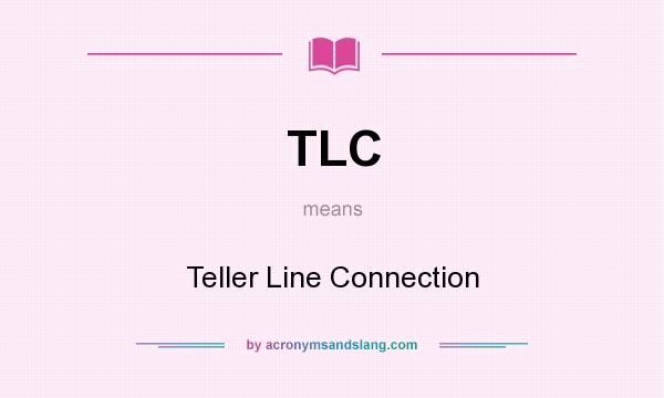 What does TLC mean? It stands for Teller Line Connection